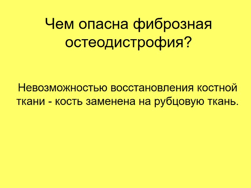 Чем опасна фиброзная остеодистрофия? Невозможностью восстановления костной ткани - кость заменена на рубцовую ткань.